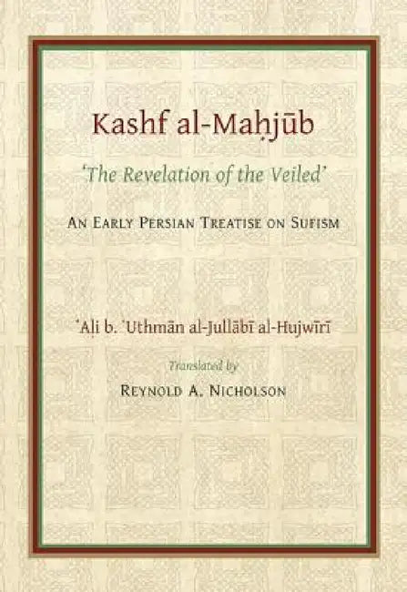 The Kashf Al-Mahjub: The 'Revelation of the Veiled' of Ali B. 'Uthman Al-Jullãbi Hujwiri. an Early Persian Treatise on Sufism by Reynold a. Nicholson