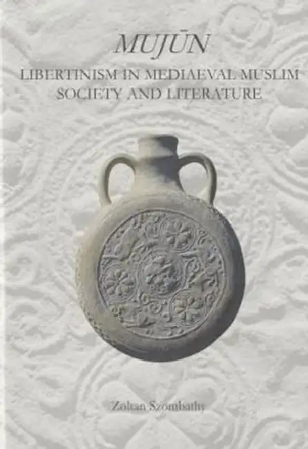 Mujùn: Libertinism in Medieval Muslim Society and Literature by Zoltan Szombathy