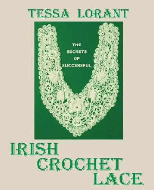 The Secrets of Successful Irish Crochet Lace by Tessa Lorant