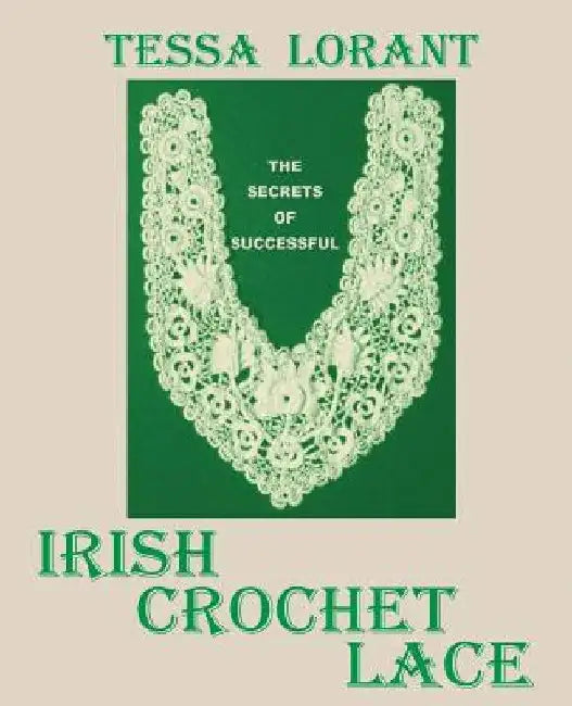 The Secrets of Successful Irish Crochet Lace by Tessa Lorant