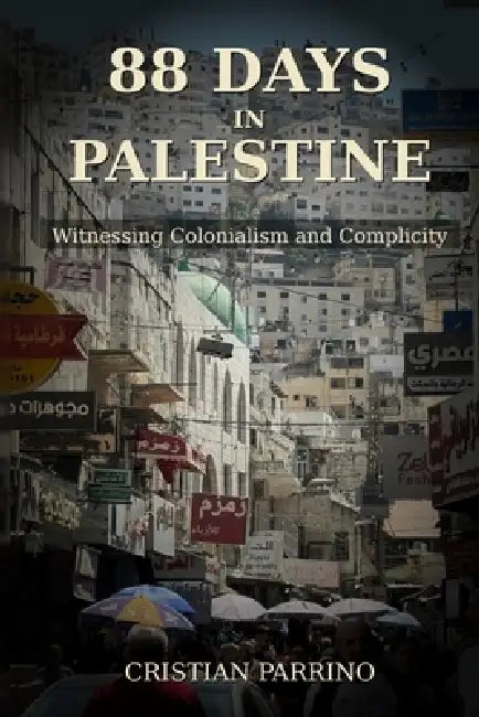 88 Days in Palestine: Witnessing Colonialism and Complicity by Cristian Parrino