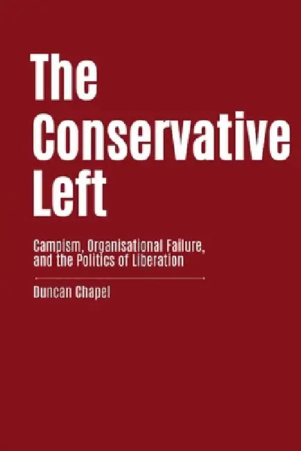 The Conservative Left: Campism, Organisational Failure, and the Politics of Liberation by Duncan Chapel