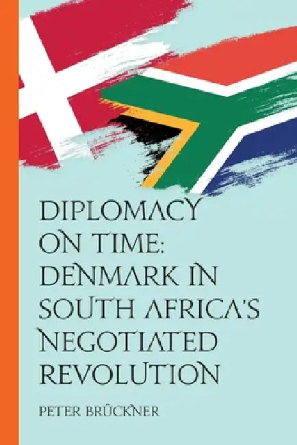Diplomacy on Time: Denmark in South Africa's Negotiated Revolution by Sven Botha, Peter Brückner