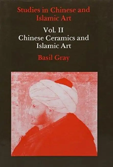 Studies in Chinese and Islamic Art, Volume II: Chinese Ceramics and Islamic Art by Basil Gray