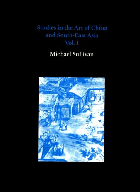 Studies in the Art of China and South-East Asia, Volume I by Michael Sullivan