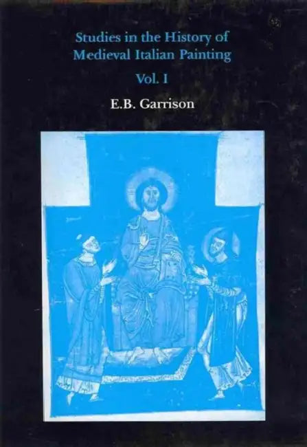 Studies in the History of Medieval Italian Painting, Volume I by Edward B. Garrison