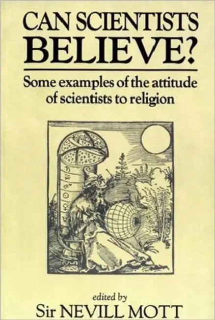 Can Scientists Believe: Some Examples of the Attitude of Scientists to Religion by Sir Nevill Mott