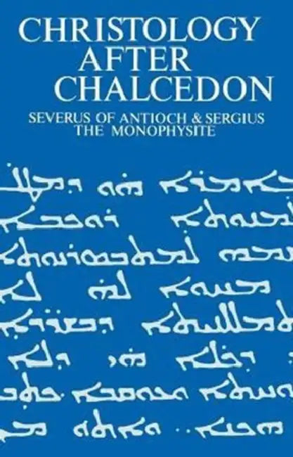 Christology After Chalcedon: Severus of Antioch & Sergius the Monophysite by Iain Torrance