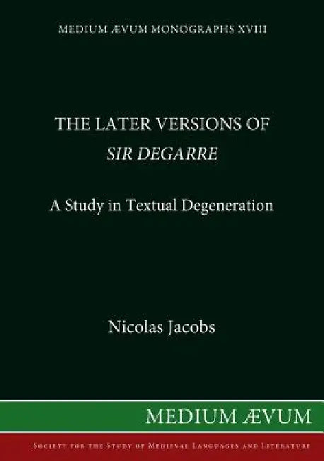 The Later Versions of Sir Degarre: A Study in Textual Degeneration by Nicholas Jacobs