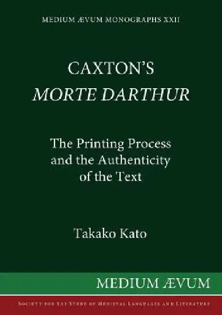 Caxton's Morte DArthur: The Printing Process and the Authenticity of the Text by Takako Kato
