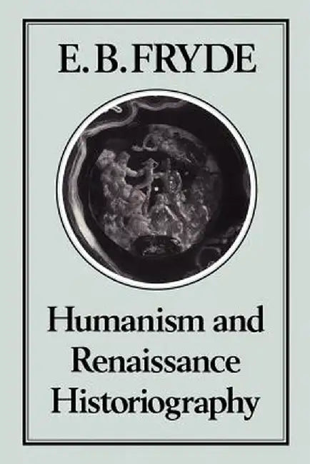 Humanism and Renaissance Historiography by E. B. Fryde