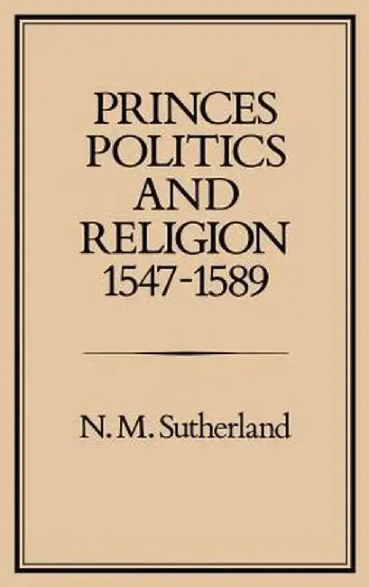 Princes, Politics and Religion, 1547-1589 by N. M. Sutherland
