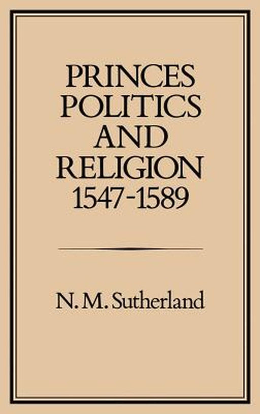 Princes, Politics and Religion, 1547-1589 by N. M. Sutherland