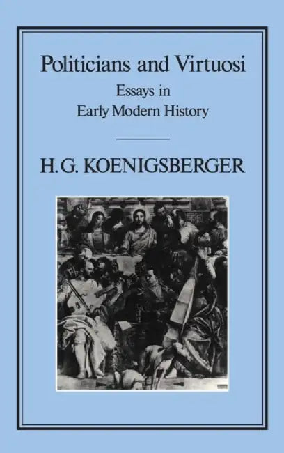 Politicians and Virtuosi: Essays on Early Modern History by H. G. Koenigsberger