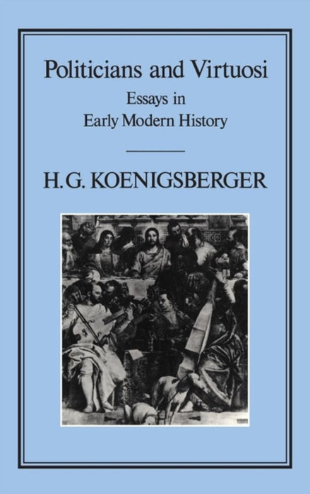 Politicians and Virtuosi: Essays on Early Modern History by H. G. Koenigsberger