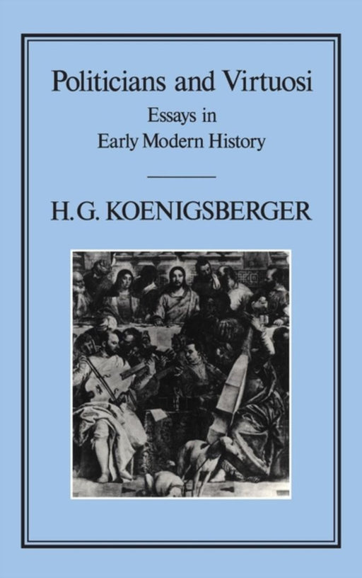 Politicians and Virtuosi: Essays on Early Modern History by H. G. Koenigsberger