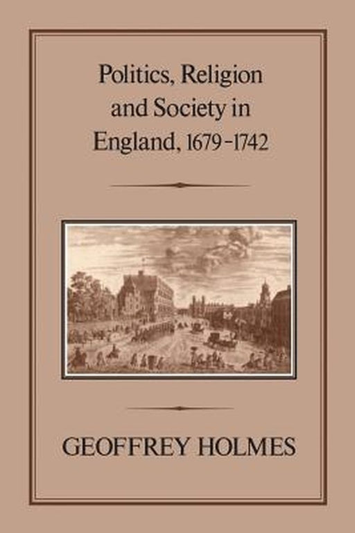 Politics, Religion and Society in England, 1679-1742 by Geoffrey Holmes