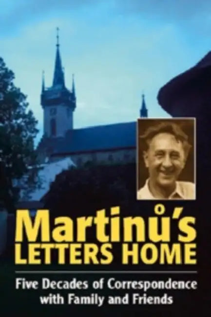 Martinů's Letters Home: Five Decades of Correspondence with Family and Friends by Bohuslav Martinů, Isa Popelka, Isa Popelka