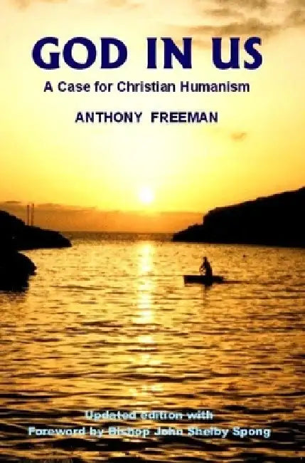 God in Us: A Case for Christian Humanism by Anthony Freeman, John Shelby Spong