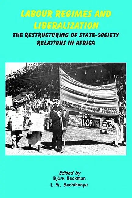 Labour Regimes and Liberalization by Bjorn Beckman, L. M. Sachikonye