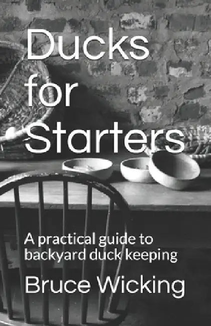 Ducks for Starters: A practical guide to backyard duck keeping by Bruce Wicking