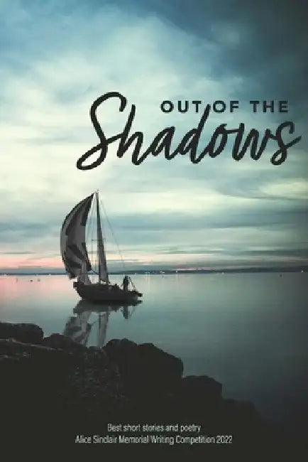 Out of the Shadows: Best short stories and poetry Alice Sinclair Memorial Writing Competition 2022 by Sandra Joy