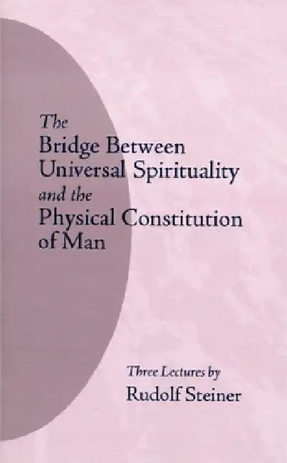 The Bridge Between Universal Spirituality and the Physical Constitution of Man: (Cw 202) by Rudolf Steiner