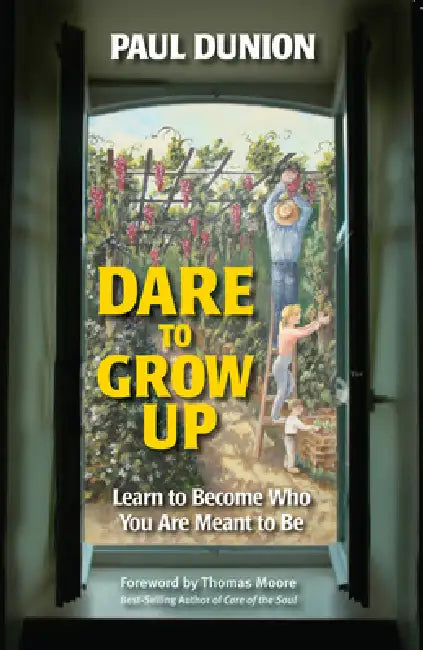 Dare to Grow Up: Learn to Become Who You Are Meant to Be by Paul Dunion