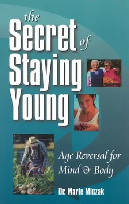 The Secret of Staying Young: Age Reversal for Mind & Body by Marie Miczak