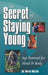 The Secret of Staying Young: Age Reversal for Mind & Body by Marie Miczak
