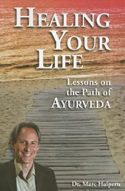 Healing Your Life: Lessons on the Path of Ayurveda by Marc Halpern