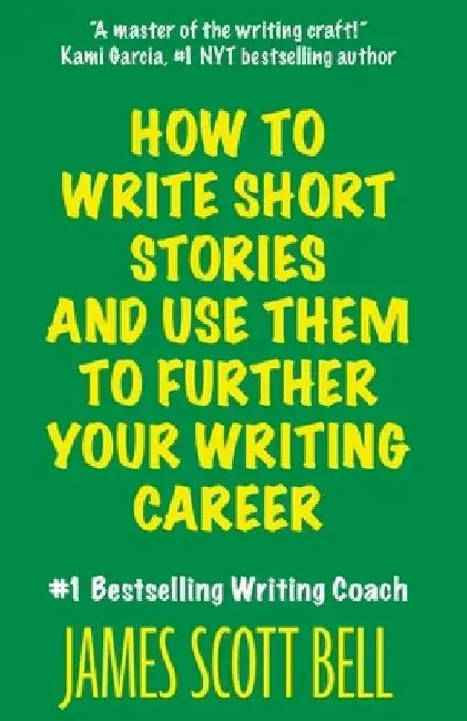 How to Write Short Stories And Use Them to Further Your Writing Career by James Scott Bell
