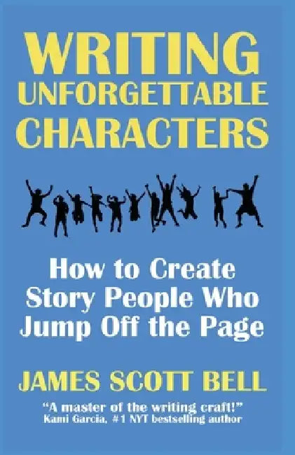Writing Unforgettable Characters: How to Create Story People Who Jump Off the Page by James Scott Bell