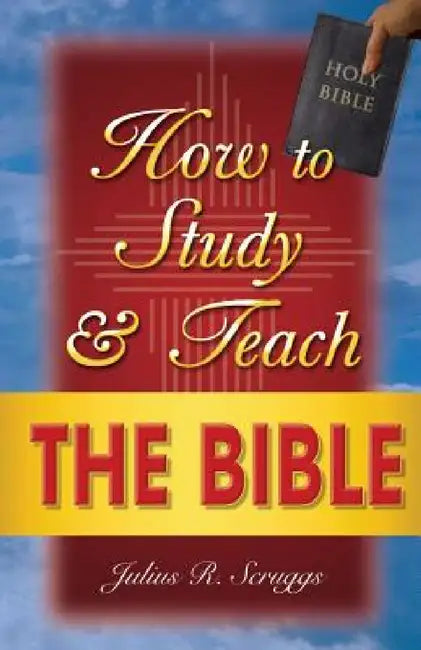 How to Study and Teach the Bible by Julius R. Scruggs