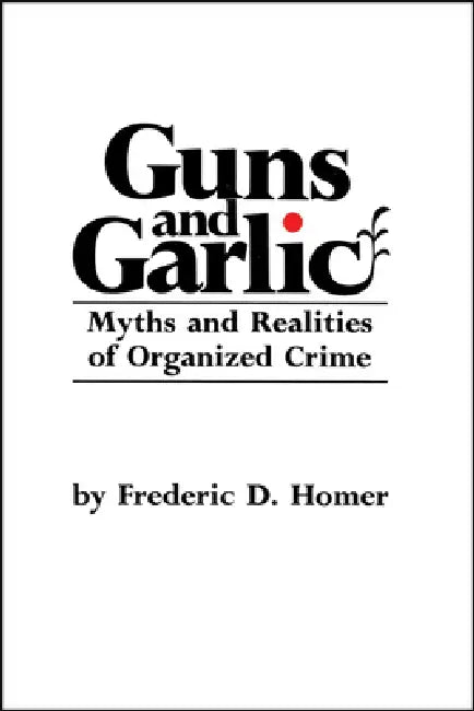 Guns and Garlic: Myths and Realities of Organized Crime by Frederic D. Homer, Michael A. Weinstein