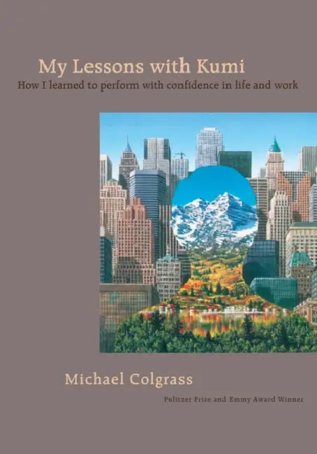 My Lessons With Kumi: How I learned to perform with confidence in life and work by Michael Colgrass