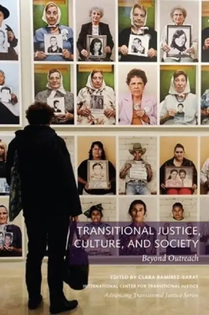 Transitional Justice, Culture, and Society: Beyond Outreach by Clara Ramírez–Barat