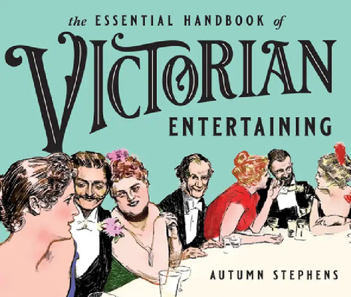 The Essential Handbook of Victorian Entertaining by Autumn Stephens