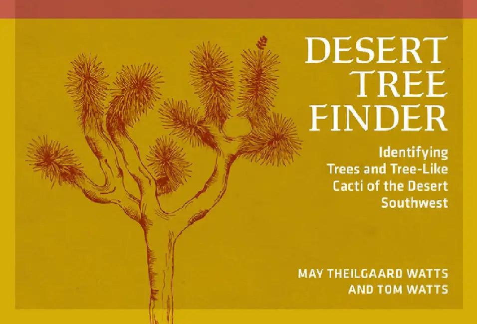 Desert Tree Finder: Identifying Trees and Tree-Like Cacti of the Desert Southwest by May Theilgaard Watts