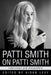 Patti Smith on Patti Smith: Interviews and Encounters by Aidan Levy
