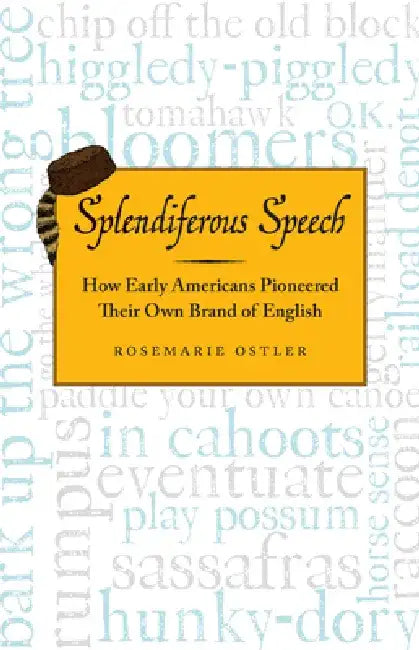Splendiferous Speech: How Early Americans Pioneered Their Own Brand of English by Rosemarie Ostler