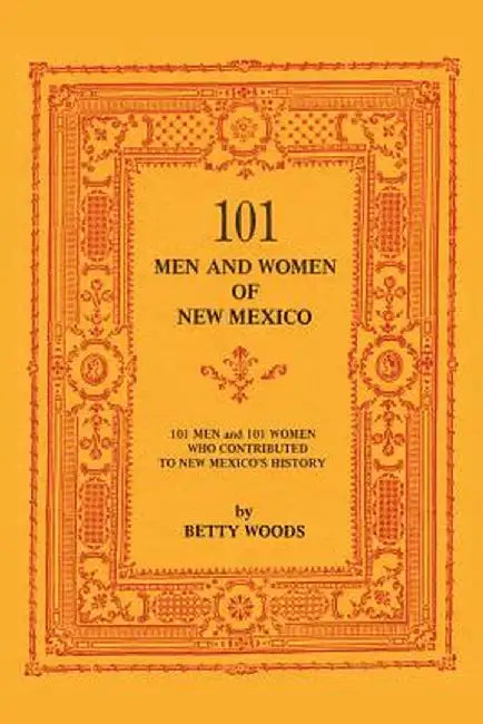 101 Men and Women of New Mexico: Men and Women Who Contributed to New Mexico's History by Betty Woods