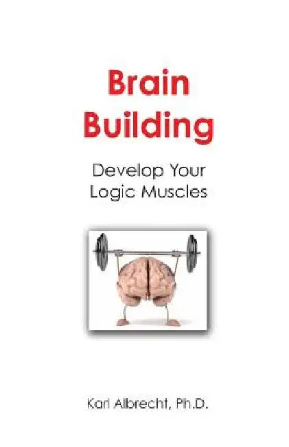 Brain Building: Develop Your Logic Muscles by Karl Albrecht