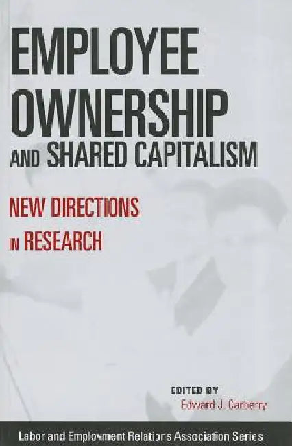 Employee Ownership and Shared Capitalism: New Directions in Research by Edward J. Carberry
