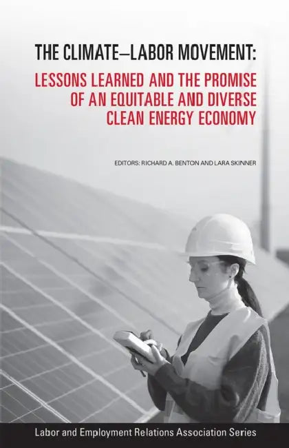 The Climate-Labor Movement: Lessons Learned and the Promise of an Equitable and Diverse Clean Energy Economy by Richard A. Benton, Lara Skinner