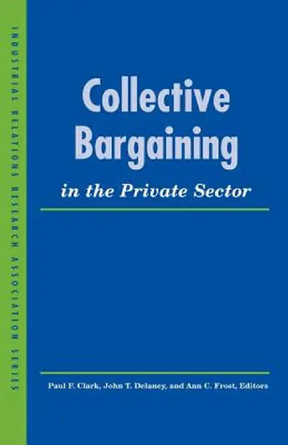 Collective Bargaining in the Private Sector by Paul F. Clark