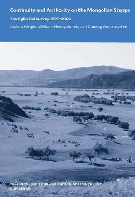 Continuity and Authority on the Mongolian Steppe: The Egiin Gol Survey 1997-2002 Volume 98 by Joshua Wright