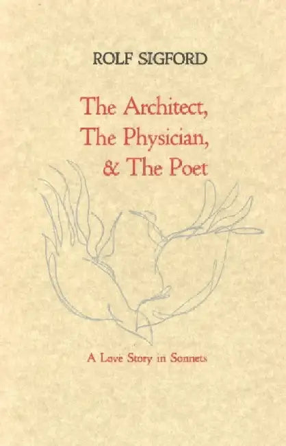 The Architect, The Physician, & The Poet: A Love Story in Sonnets by Rolf Sigford