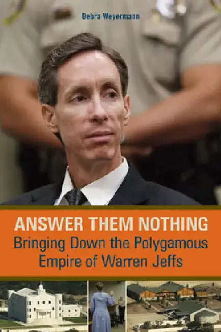 Answer Them Nothing: Bringing Down the Polygamous Empire of Warren Jeffs by Debra Weyermann