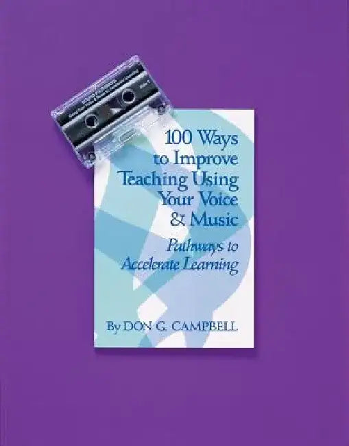 100 Ways to Improve Teaching Using Your Voice & Music: Pathways to Accelerate Learning by Don G. Campbell